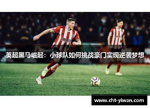 英超黑马崛起：小球队如何挑战豪门实现逆袭梦想
