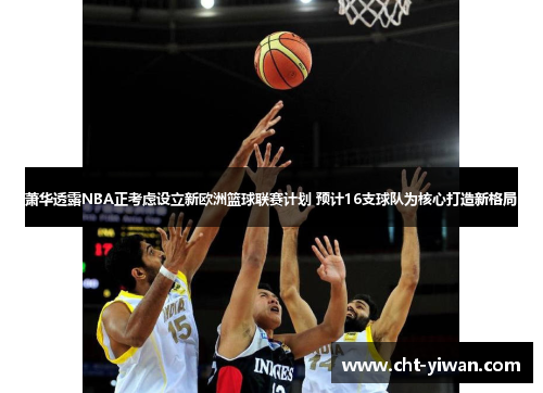 萧华透露NBA正考虑设立新欧洲篮球联赛计划 预计16支球队为核心打造新格局