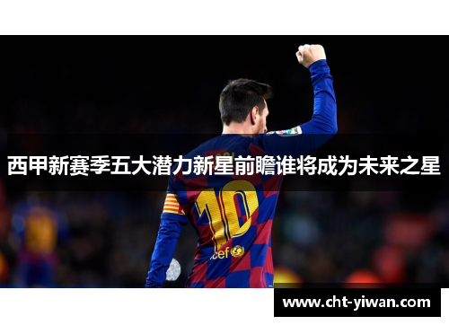 西甲新赛季五大潜力新星前瞻谁将成为未来之星