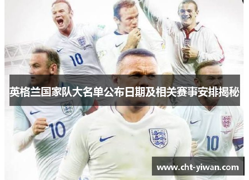 英格兰国家队大名单公布日期及相关赛事安排揭秘