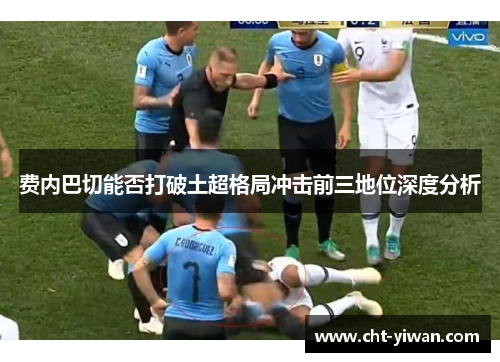 费内巴切能否打破土超格局冲击前三地位深度分析