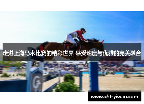 走进上海马术比赛的精彩世界 感受速度与优雅的完美融合
