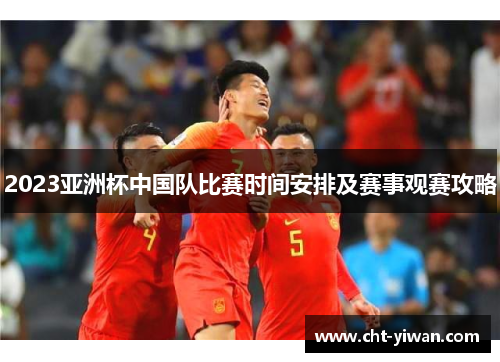 2023亚洲杯中国队比赛时间安排及赛事观赛攻略