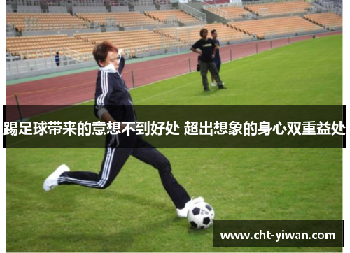 踢足球带来的意想不到好处 超出想象的身心双重益处