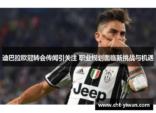 迪巴拉欧冠转会传闻引关注 职业规划面临新挑战与机遇