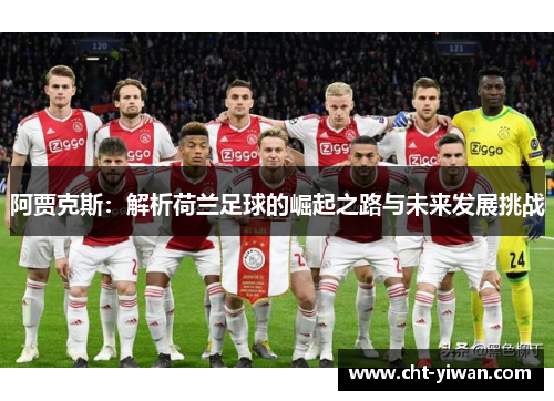 阿贾克斯:解析荷兰足球的崛起之路与未来发展挑战 阿贾克斯:解析荷兰足球的崛起之路与未来发展挑战