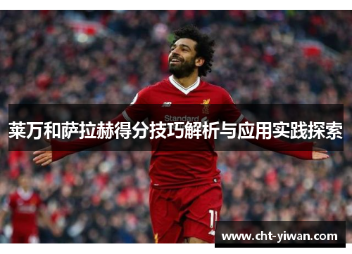 莱万和萨拉赫得分技巧解析与应用实践探索