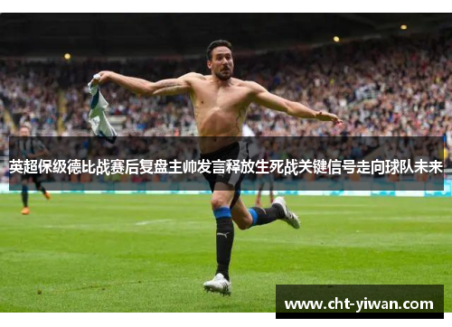 英超保级德比战赛后复盘主帅发言释放生死战关键信号走向球队未来