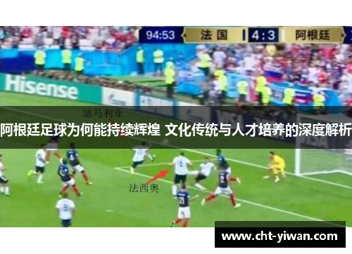 阿根廷足球为何能持续辉煌 文化传统与人才培养的深度解析 阿根廷足球为何能持续辉煌 文化传统与人才培养的深度解析