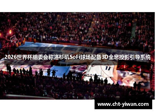 2026世界杯组委会称洛杉矶SoFi球场配备3D全息投影引导系统