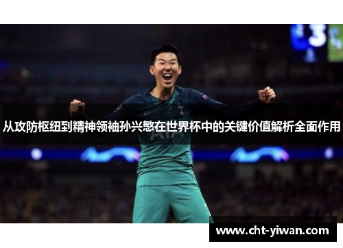 从攻防枢纽到精神领袖孙兴慜在世界杯中的关键价值解析全面作用 从攻防枢纽到精神领袖孙兴慜在世界杯中的关键价值解析全面作用