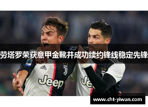 劳塔罗荣获意甲金靴并成功续约锋线稳定先锋 劳塔罗荣获意甲金靴并成功续约锋线稳定先锋