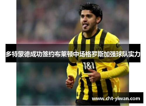 多特蒙德成功签约布莱顿中场格罗斯加强球队实力 多特蒙德成功签约布莱顿中场格罗斯加强球队实力