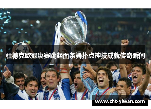 杜德克欧冠决赛跳起面条舞扑点神技成就传奇瞬间 杜德克欧冠决赛跳起面条舞扑点神技成就传奇瞬间