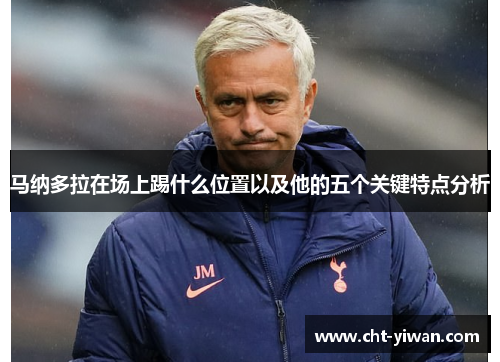 马纳多拉在场上踢什么位置以及他的五个关键特点分析