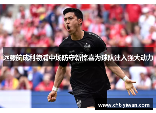 远藤航成利物浦中场防守新惊喜为球队注入强大动力 远藤航成利物浦中场防守新惊喜为球队注入强大动力