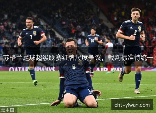 苏格兰足球超级联赛红牌尺度争议,裁判标准待统一 苏格兰足球超级联赛红牌尺度争议,裁判标准待统一